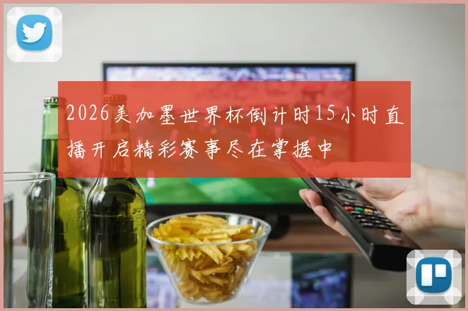2026美加墨世界杯倒计时15小时直播开启精彩赛事尽在掌握中