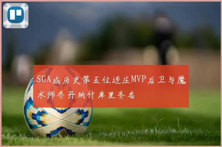 SGA成历史第五位连庄MVP后卫与魔术师乔丹纳什库里齐名