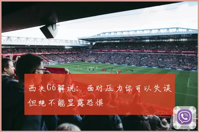 西决G6解说：面对压力你可以失误但绝不能显露恐惧