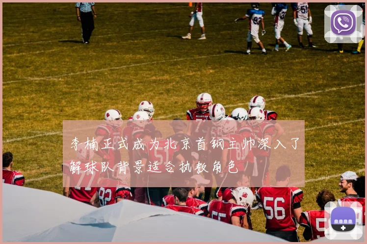 李楠正式成为北京首钢主帅深入了解球队背景适合执教角色