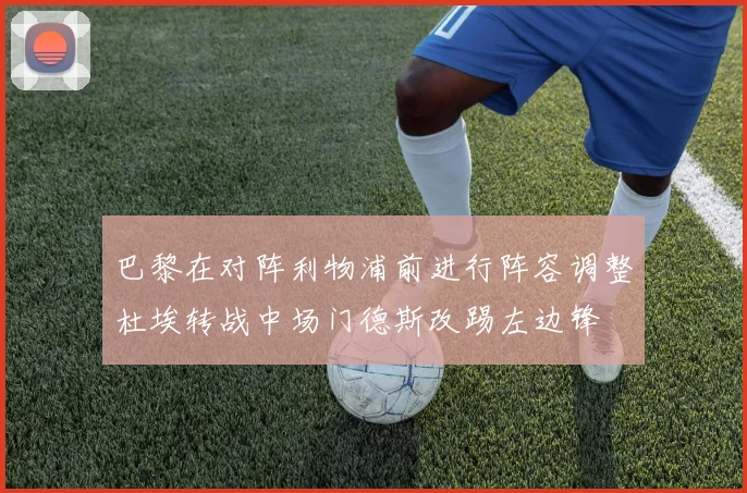 巴黎在对阵利物浦前进行阵容调整杜埃转战中场门德斯改踢左边锋