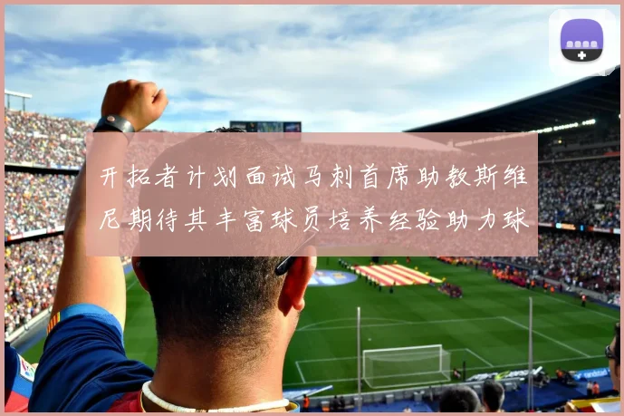 开拓者计划面试马刺首席助教斯维尼期待其丰富球员培养经验助力球队发展