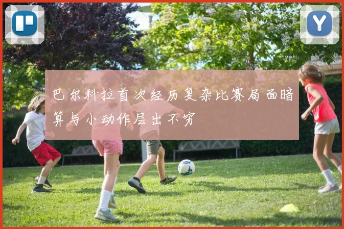 巴尔科拉首次经历复杂比赛局面暗算与小动作层出不穷